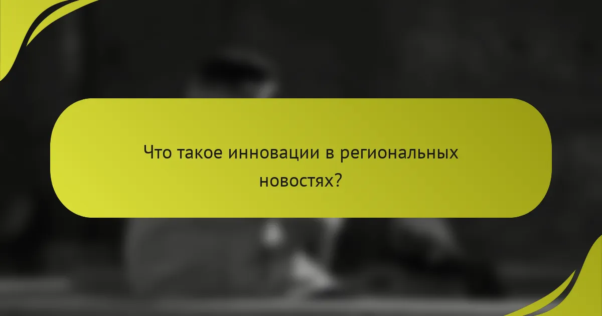 Что такое инновации в региональных новостях?