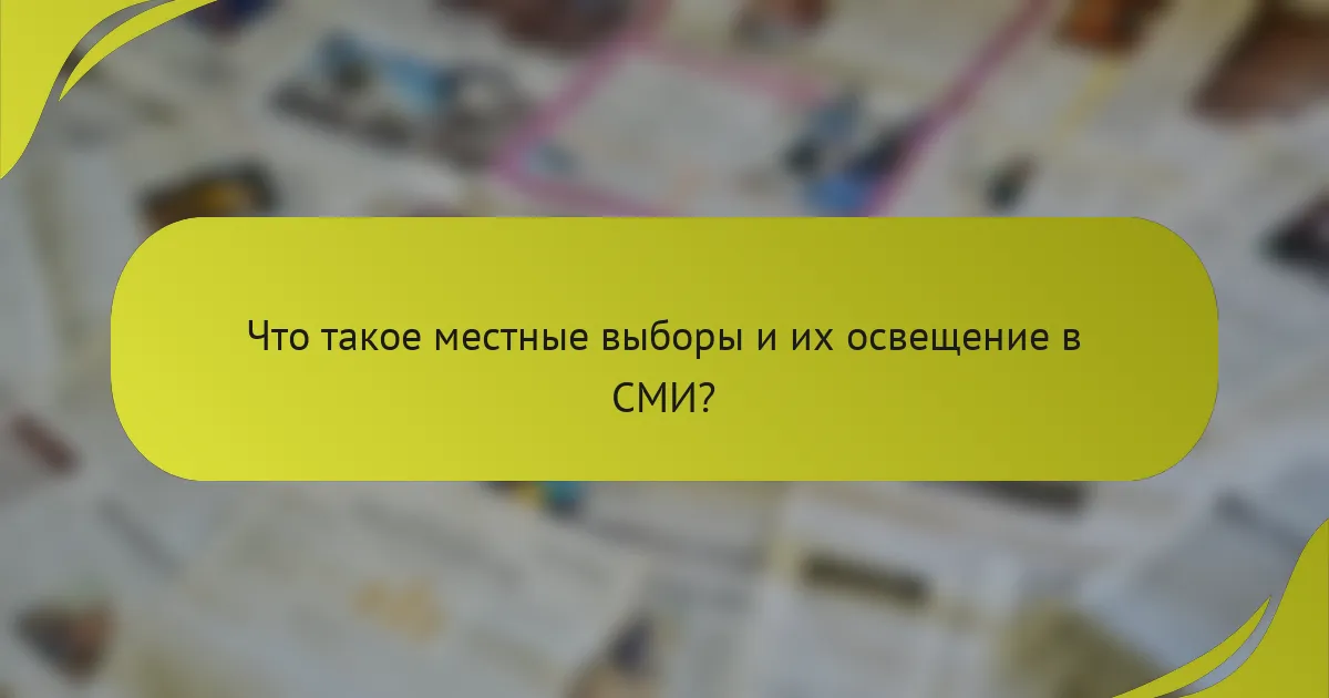 Что такое местные выборы и их освещение в СМИ?