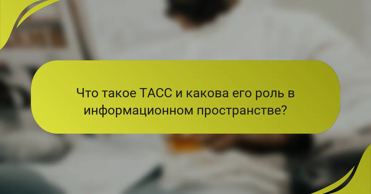 Что такое ТАСС и какова его роль в информационном пространстве?