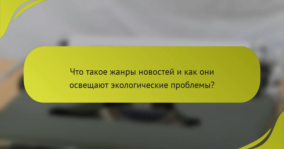 Что такое жанры новостей и как они освещают экологические проблемы?