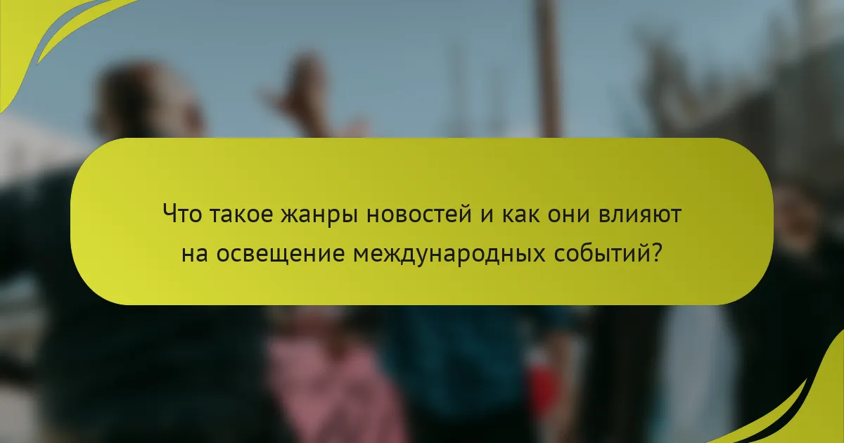 Что такое жанры новостей и как они влияют на освещение международных событий?