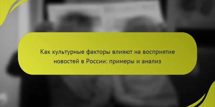 Как культурные факторы влияют на восприятие новостей в России: примеры и анализ