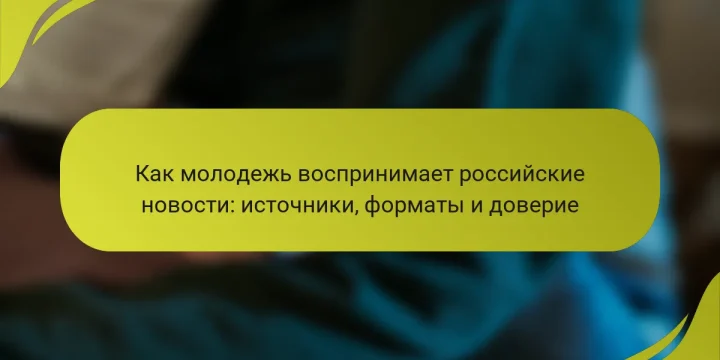 Как молодежь воспринимает российские новости: источники, форматы и доверие