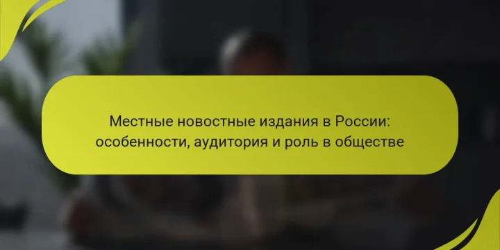 Местные новостные издания в России: особенности, аудитория и роль в обществе