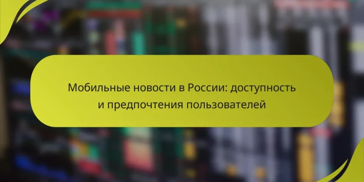 Мобильные новости в России: доступность и предпочтения пользователей
