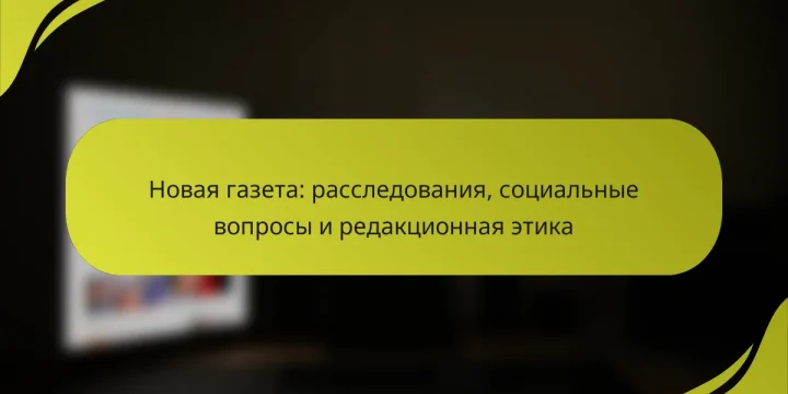 Новая газета: расследования, социальные вопросы и редакционная этика