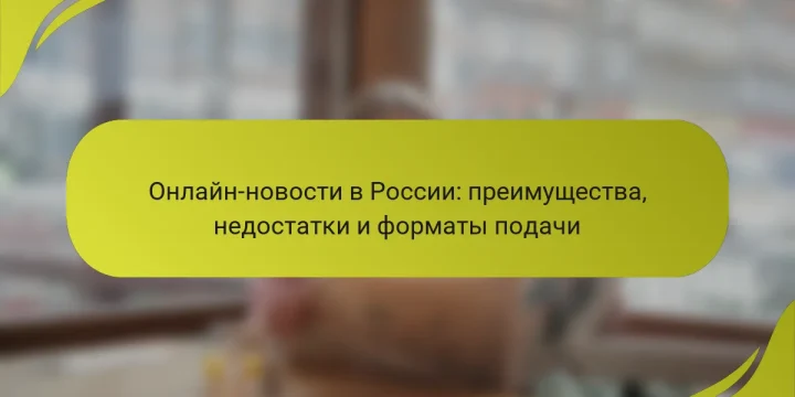 Онлайн-новости в России: преимущества, недостатки и форматы подачи