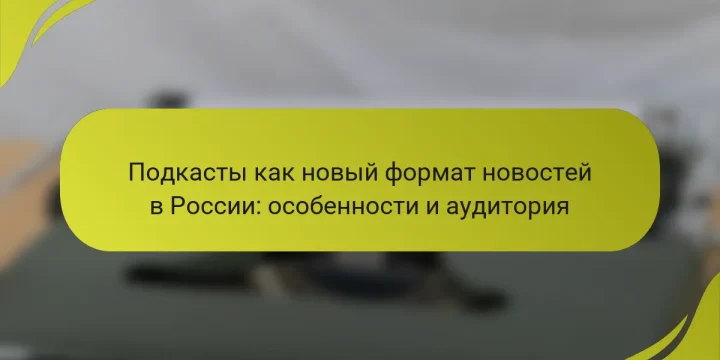 Подкасты как новый формат новостей в России: особенности и аудитория