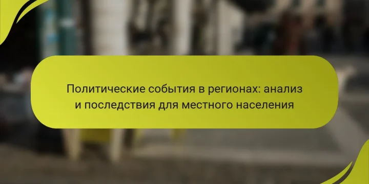 Политические события в регионах: анализ и последствия для местного населения