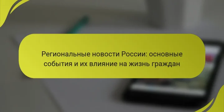 Региональные новости России: основные события и их влияние на жизнь граждан
