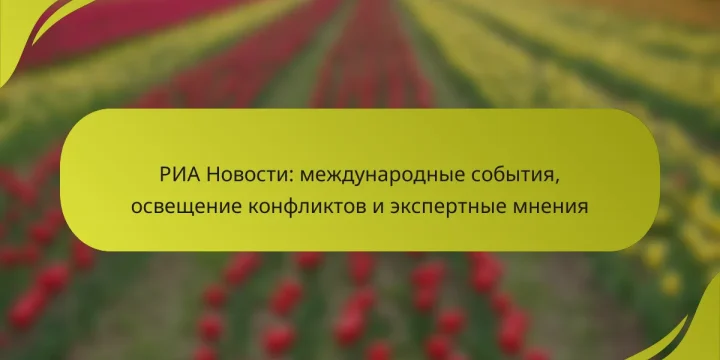 РИА Новости: международные события, освещение конфликтов и экспертные мнения