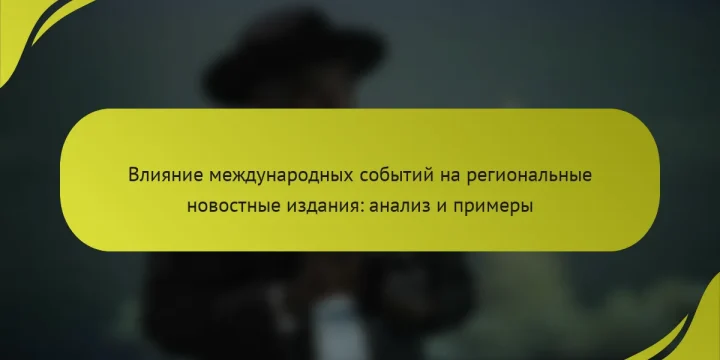 Влияние международных событий на региональные новостные издания: анализ и примеры