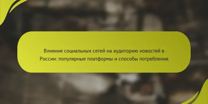 Влияние социальных сетей на аудиторию новостей в России: популярные платформы и способы потребления
