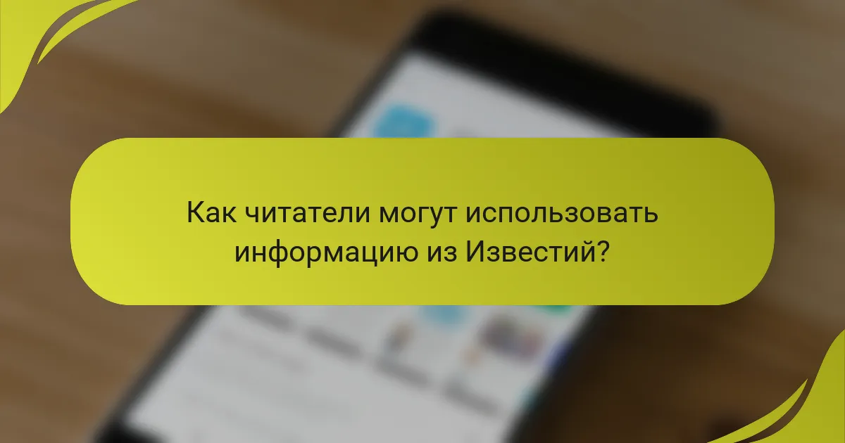 Как читатели могут использовать информацию из Известий?