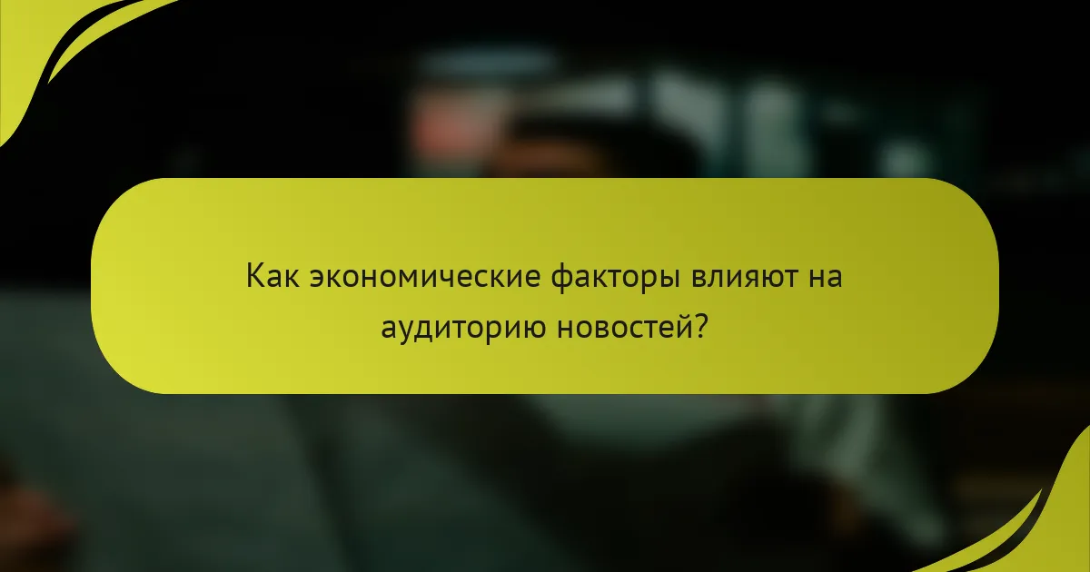 Как экономические факторы влияют на аудиторию новостей?