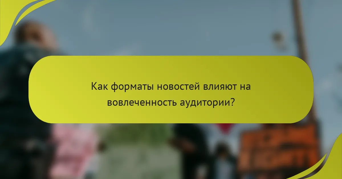 Как форматы новостей влияют на вовлеченность аудитории?