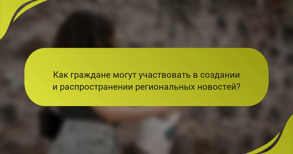 Как граждане могут участвовать в создании и распространении региональных новостей?