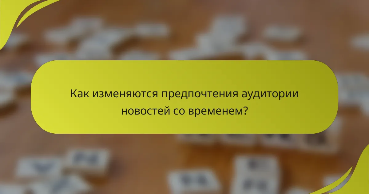 Как изменяются предпочтения аудитории новостей со временем?