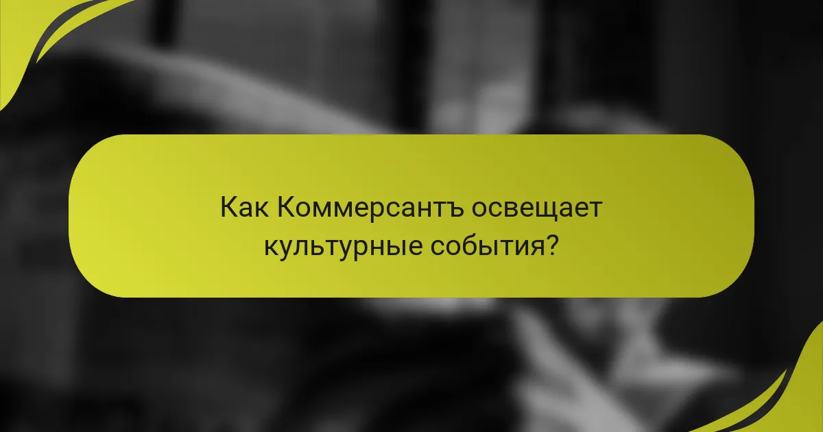 Как Коммерсантъ освещает культурные события?
