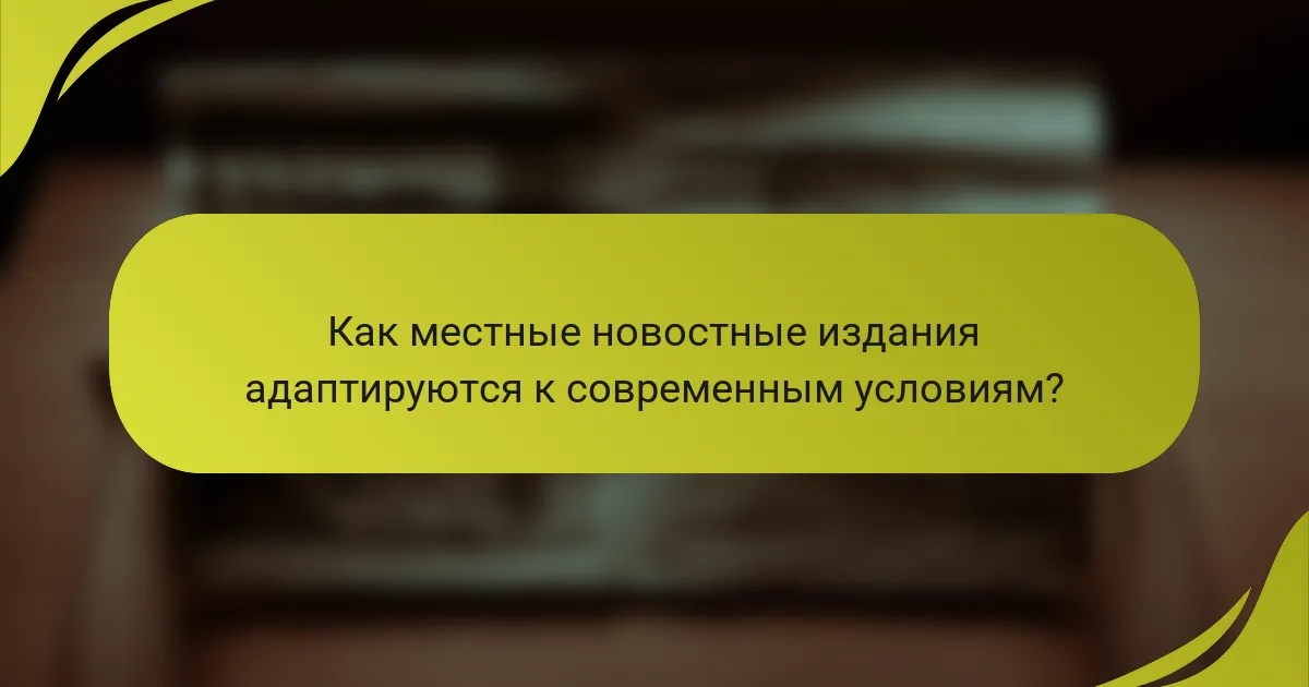 Как местные новостные издания адаптируются к современным условиям?