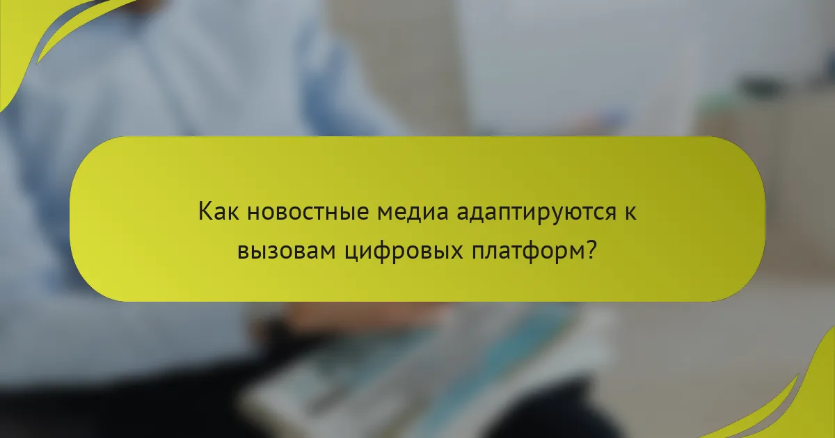 Как новостные медиа адаптируются к вызовам цифровых платформ?