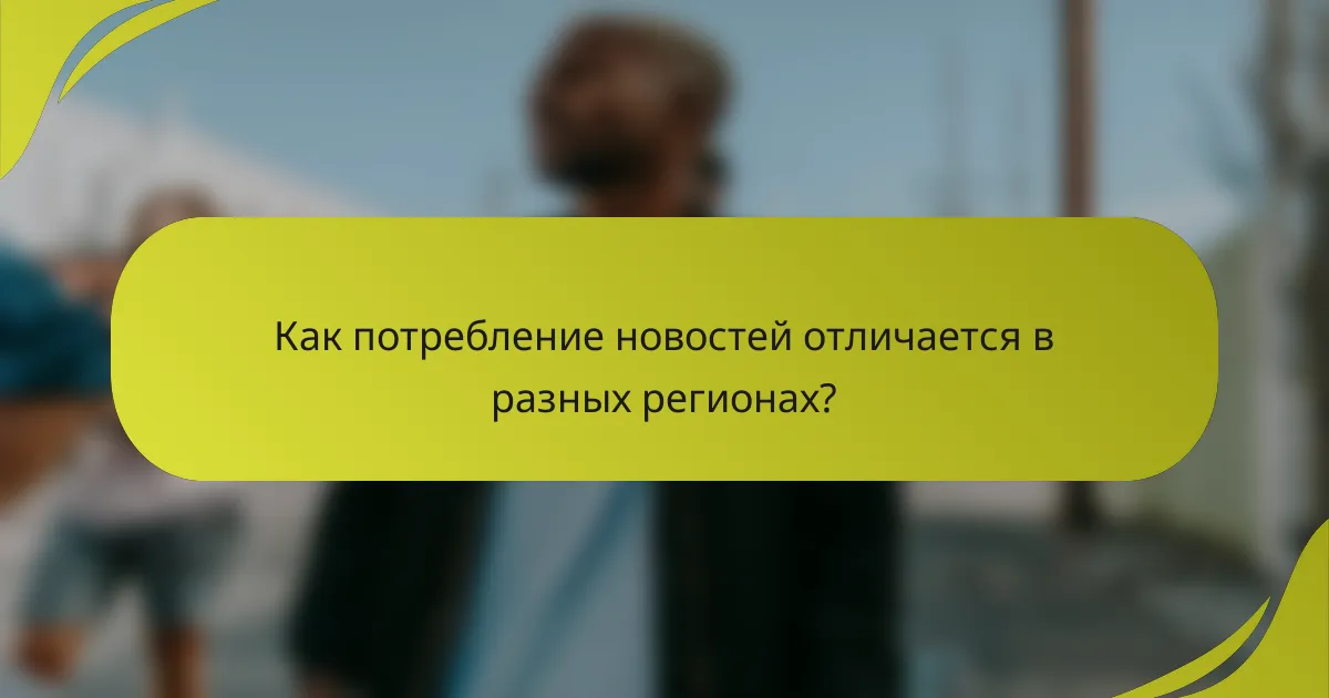 Как потребление новостей отличается в разных регионах?