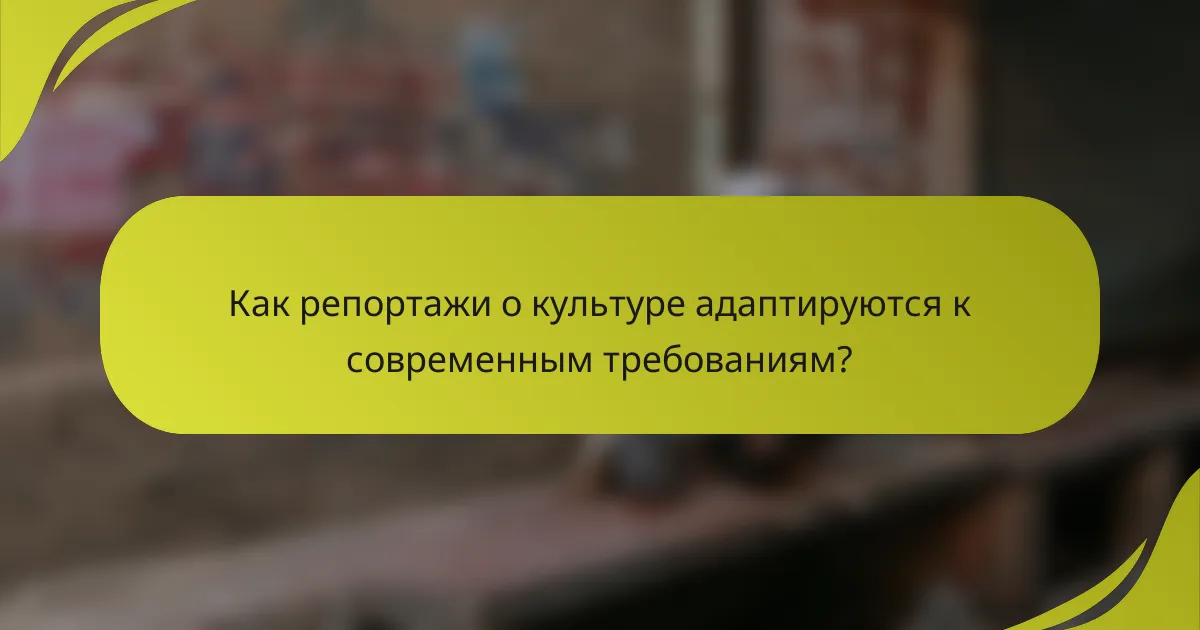 Как репортажи о культуре адаптируются к современным требованиям?
