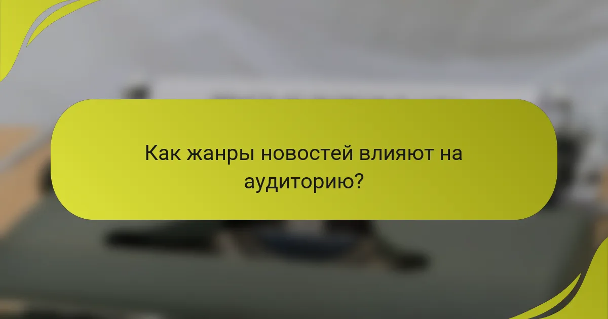 Как жанры новостей влияют на аудиторию?