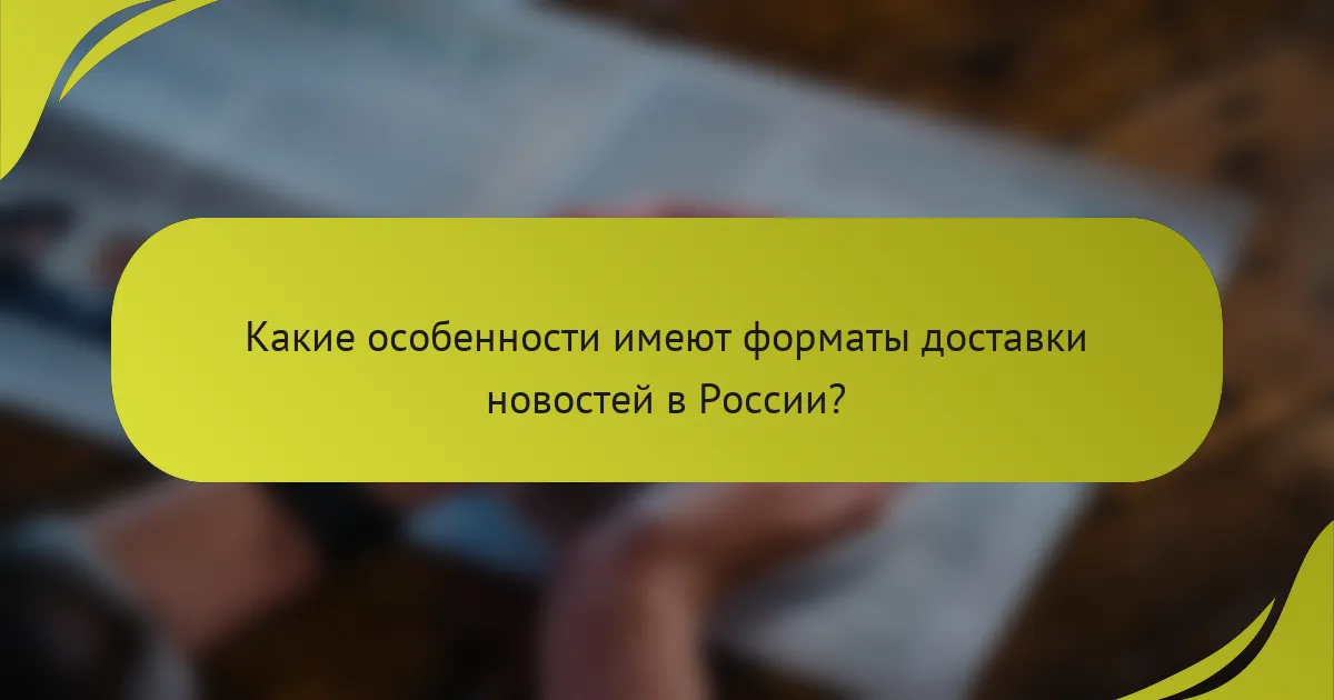 Какие особенности имеют форматы доставки новостей в России?