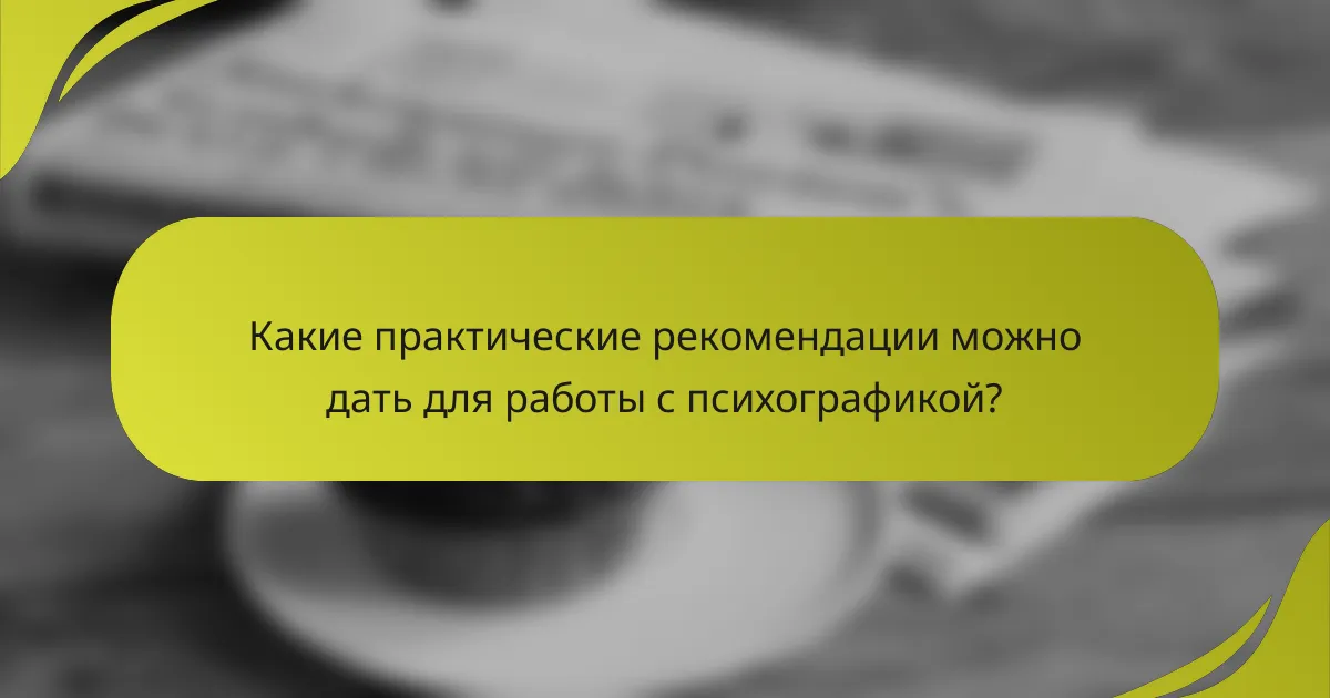 Какие практические рекомендации можно дать для работы с психографикой?