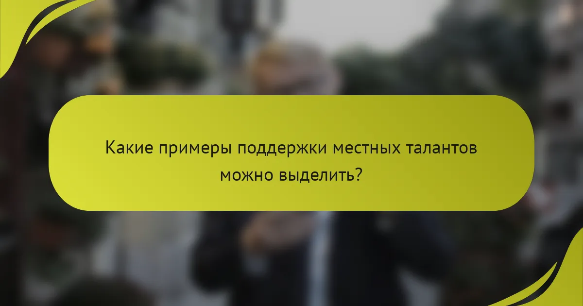 Какие примеры поддержки местных талантов можно выделить?