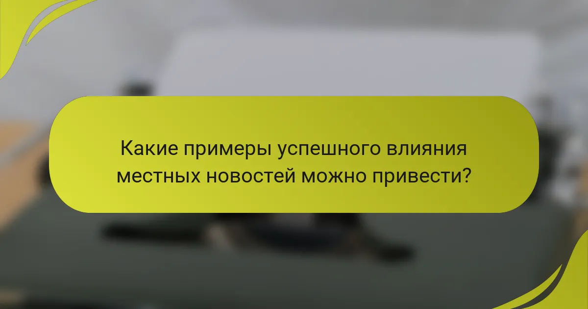 Какие примеры успешного влияния местных новостей можно привести?