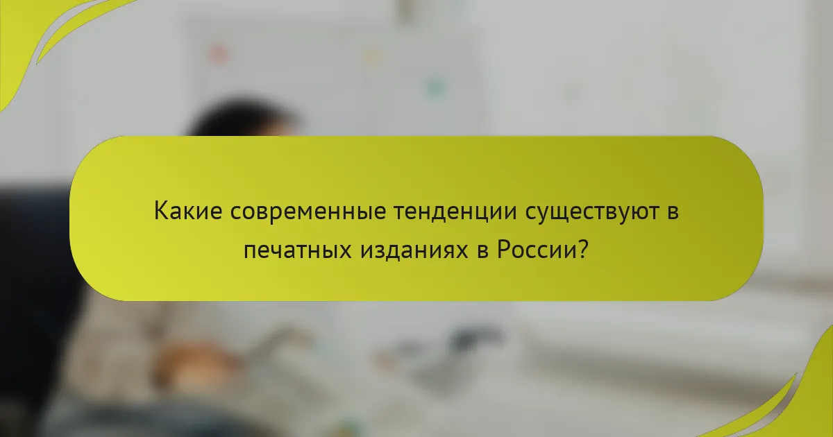 Какие современные тенденции существуют в печатных изданиях в России?