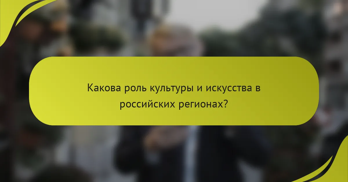 Какова роль культуры и искусства в российских регионах?