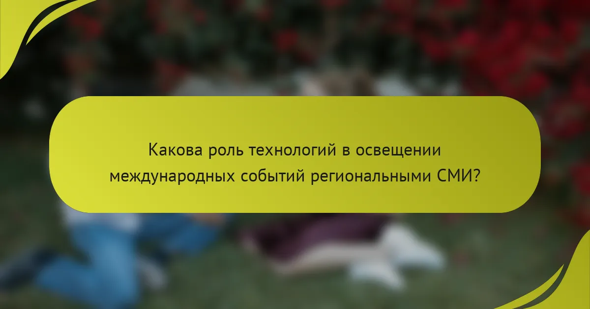 Какова роль технологий в освещении международных событий региональными СМИ?
