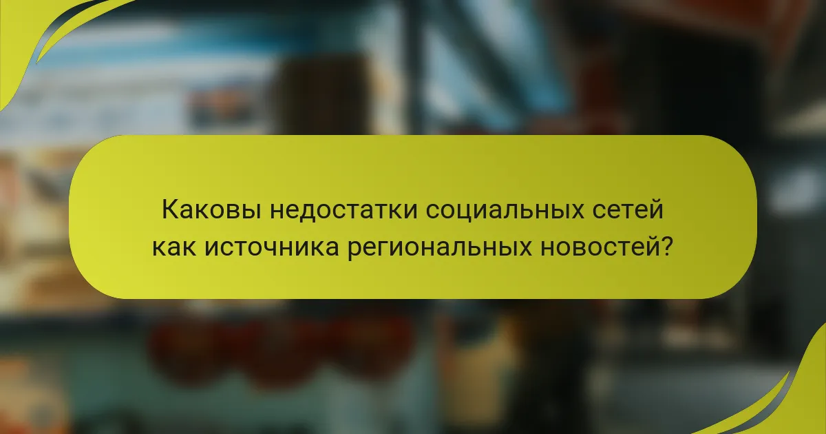 Каковы недостатки социальных сетей как источника региональных новостей?