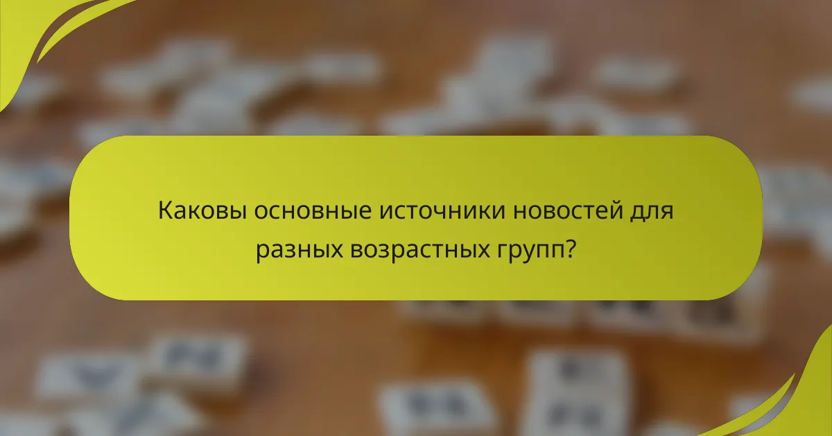 Каковы основные источники новостей для разных возрастных групп?