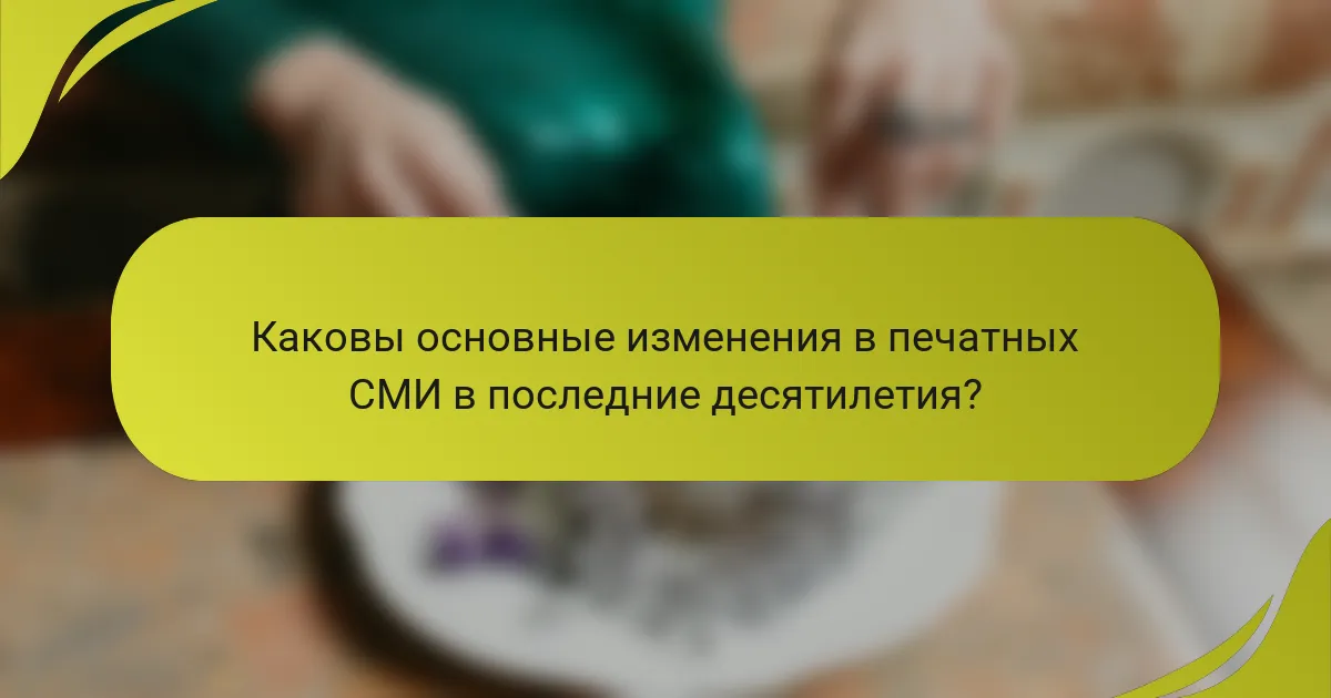 Каковы основные изменения в печатных СМИ в последние десятилетия?