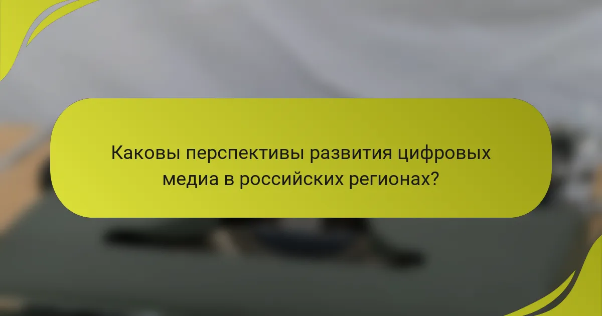 Каковы перспективы развития цифровых медиа в российских регионах?