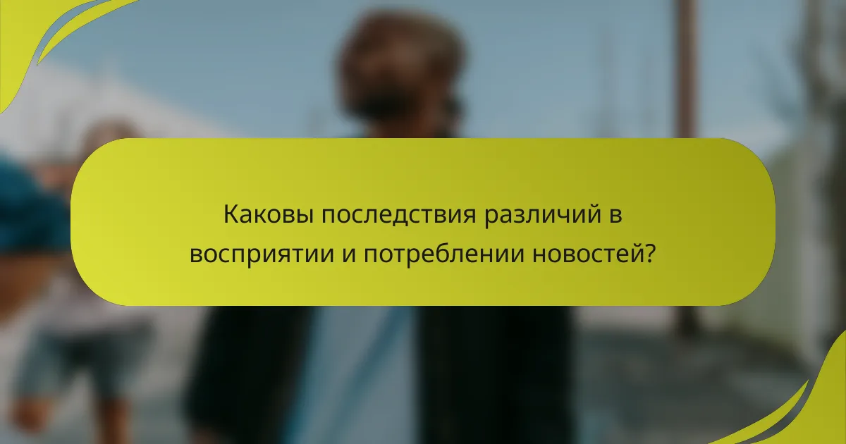 Каковы последствия различий в восприятии и потреблении новостей?