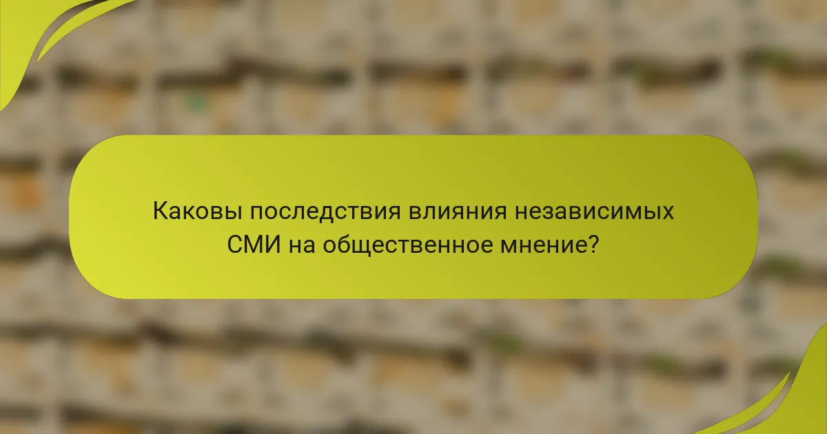 Каковы последствия влияния независимых СМИ на общественное мнение?