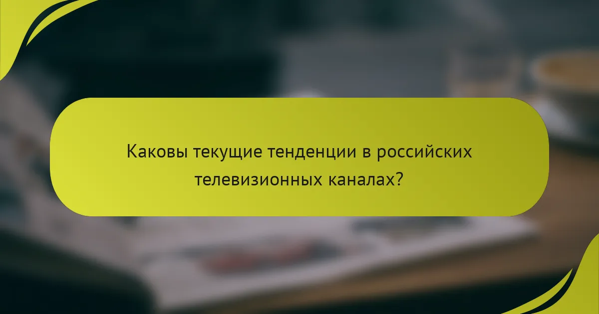 Каковы текущие тенденции в российских телевизионных каналах?